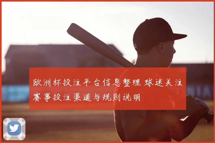 欧洲杯投注平台信息整理 球迷关注赛事投注渠道与规则说明