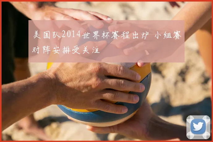 美国队2014世界杯赛程出炉 小组赛对阵安排受关注