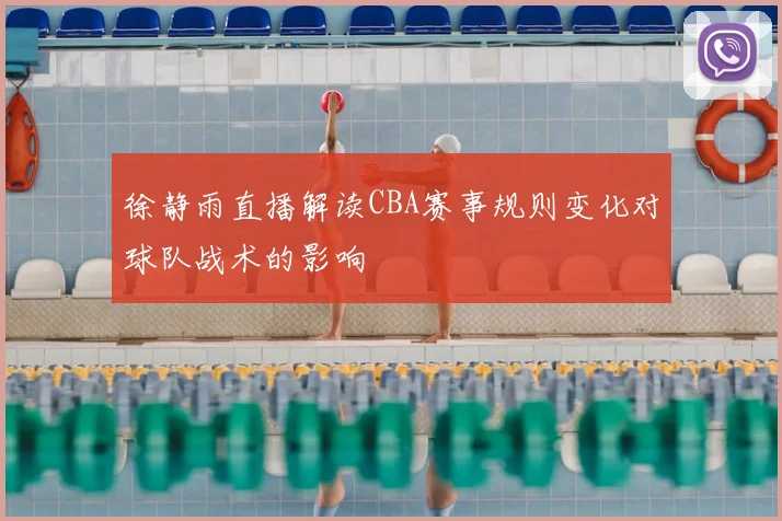 徐静雨直播解读CBA赛事规则变化对球队战术的影响