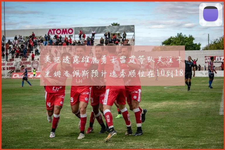 美记透露雄鹿勇士雷霆等队关注卡里姆洛佩斯预计选秀顺位在10到18之间