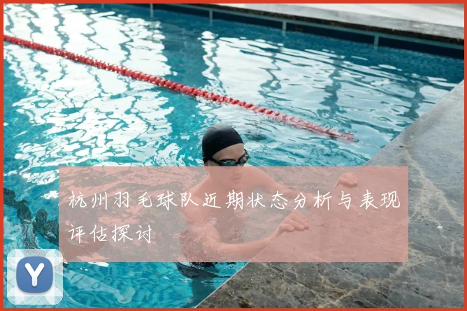 杭州羽毛球队近期状态分析与表现评估探讨