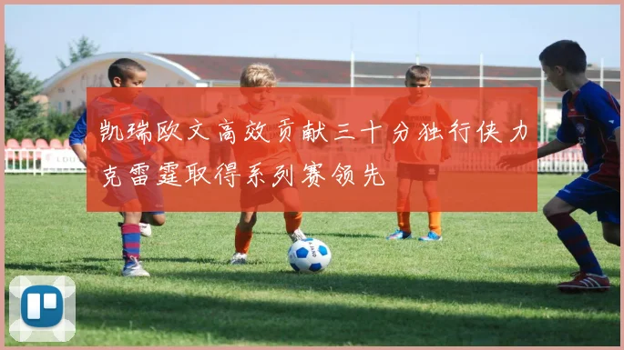 凯瑞欧文高效贡献三十分独行侠力克雷霆取得系列赛领先