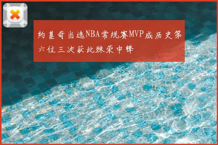 约基奇当选NBA常规赛MVP成历史第六位三次获此殊荣中锋