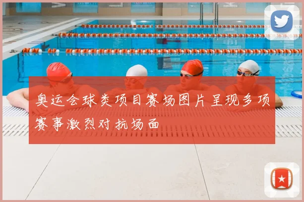 奥运会球类项目赛场图片呈现多项赛事激烈对抗场面