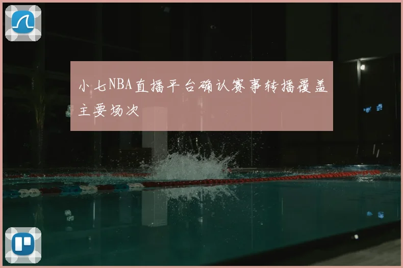 小七NBA直播平台确认赛事转播覆盖主要场次