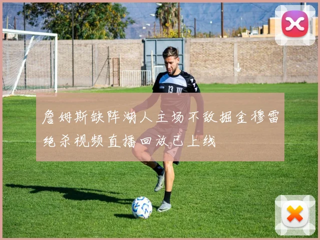 詹姆斯缺阵湖人主场不敌掘金穆雷绝杀视频直播回放已上线